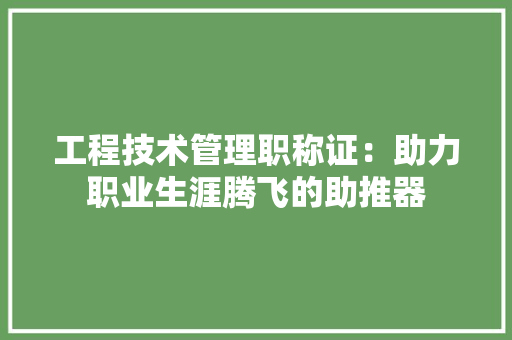 工程技术管理职称证：助力职业生涯腾飞的助推器