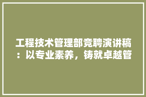 工程技术管理部竞聘演讲稿：以专业素养，铸就卓越管理 现代风格装饰