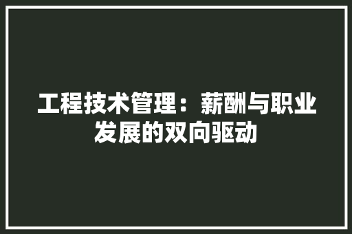 工程技术管理：薪酬与职业发展的双向驱动 现代风格装饰