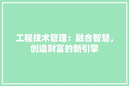 工程技术管理：融合智慧，创造财富的新引擎 现代风格装饰