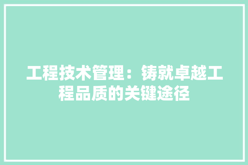 工程技术管理：铸就卓越工程品质的关键途径