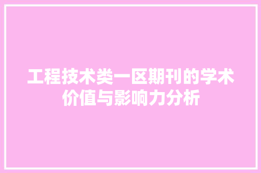 工程技术类一区期刊的学术价值与影响力分析 现代风格装饰