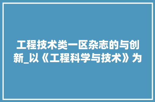 工程技术类一区杂志的与创新_以《工程科学与技术》为例 现代风格装饰