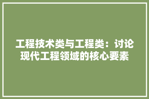 工程技术类与工程类：讨论现代工程领域的核心要素 现代风格装饰