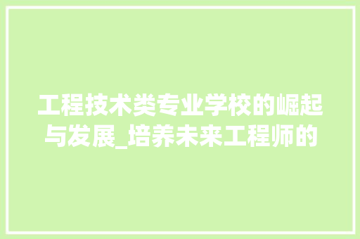 工程技术类专业学校的崛起与发展_培养未来工程师的摇篮 现代风格装饰