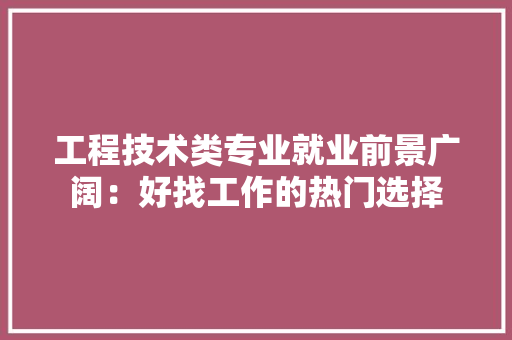 工程技术类专业就业前景广阔：好找工作的热门选择 现代风格装饰