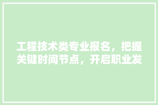 工程技术类专业报名，把握关键时间节点，开启职业发展新篇章 现代风格装饰