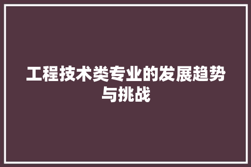 工程技术类专业的发展趋势与挑战