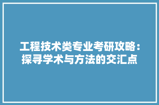 工程技术类专业考研攻略：探寻学术与方法的交汇点 现代风格装饰
