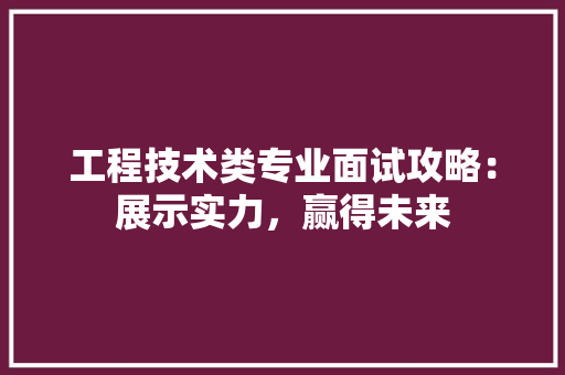 工程技术类专业面试攻略：展示实力，赢得未来 现代风格装饰