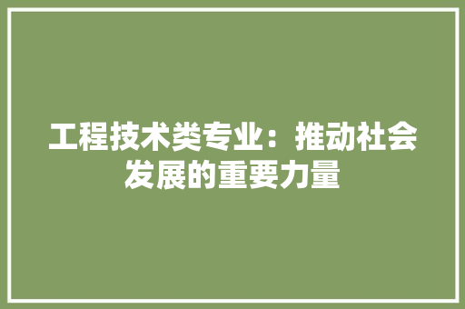 工程技术类专业：推动社会发展的重要力量 现代风格装饰