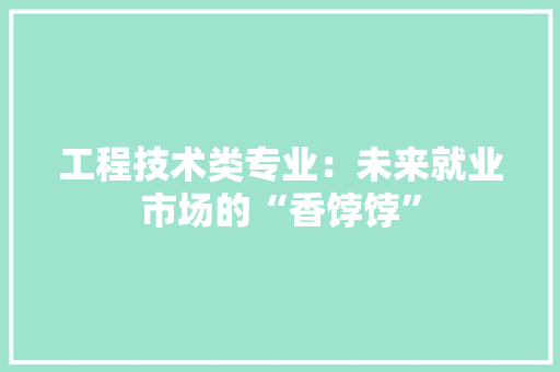 工程技术类专业：未来就业市场的“香饽饽” 现代风格装饰