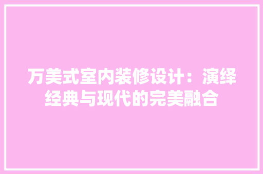 万美式室内装修设计：演绎经典与现代的完美融合 软装设计