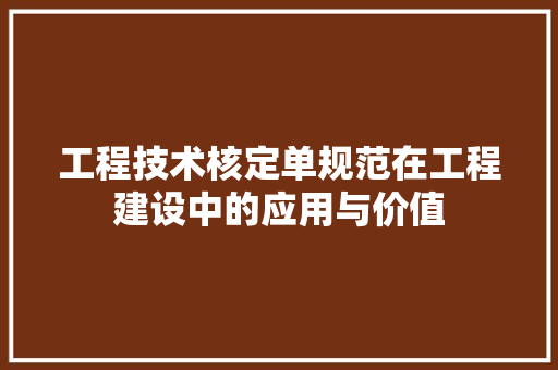 工程技术核定单规范在工程建设中的应用与价值 现代风格装饰