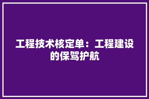 工程技术核定单：工程建设的保驾护航 现代风格装饰