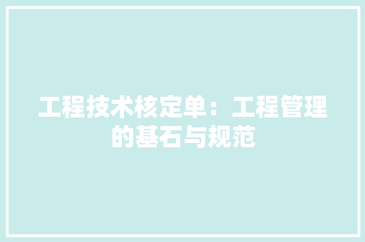 工程技术核定单：工程管理的基石与规范 现代风格装饰