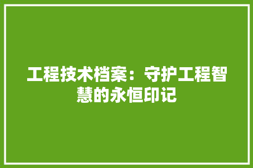 工程技术档案：守护工程智慧的永恒印记 现代风格装饰