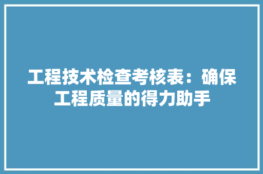 工程技术检查考核表：确保工程质量的得力助手 现代风格装饰