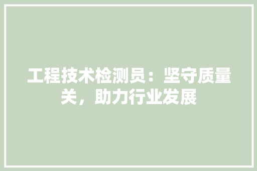 工程技术检测员：坚守质量关，助力行业发展 现代风格装饰