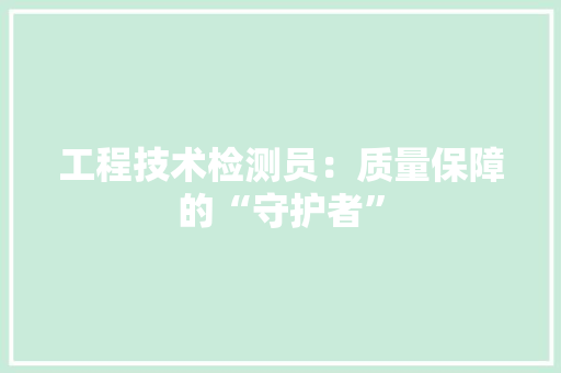 工程技术检测员：质量保障的“守护者” 现代风格装饰