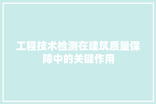 工程技术检测在建筑质量保障中的关键作用 现代风格装饰
