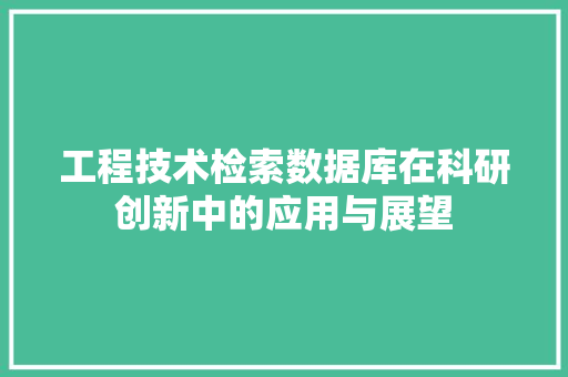 工程技术检索数据库在科研创新中的应用与展望 现代风格装饰