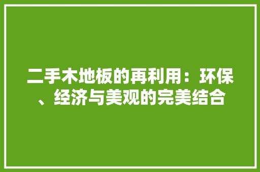 二手木地板的再利用：环保、经济与美观的完美结合 家居装修