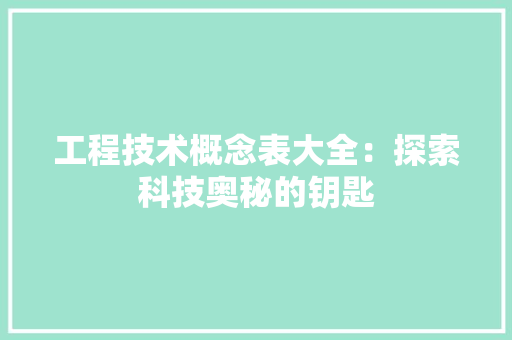 工程技术概念表大全：探索科技奥秘的钥匙
