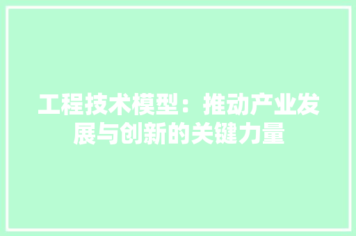工程技术模型：推动产业发展与创新的关键力量 现代风格装饰