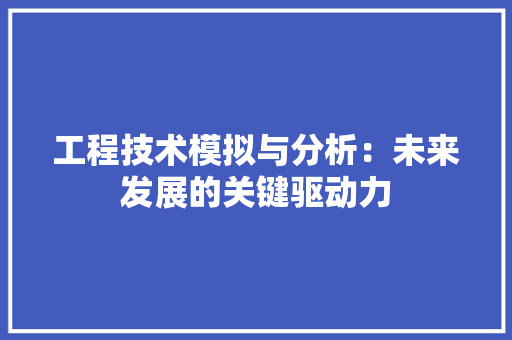 工程技术模拟与分析：未来发展的关键驱动力 现代风格装饰