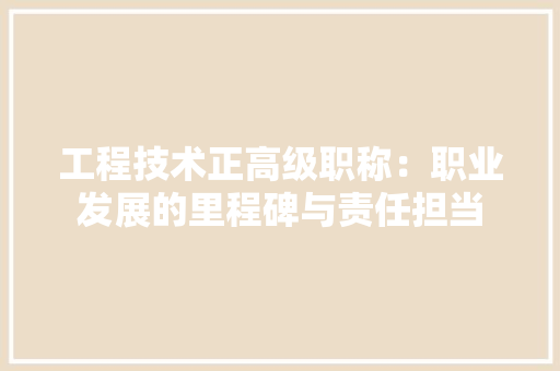 工程技术正高级职称：职业发展的里程碑与责任担当