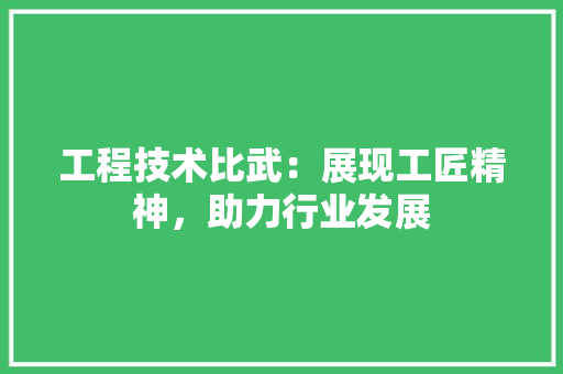工程技术比武：展现工匠精神，助力行业发展 现代风格装饰