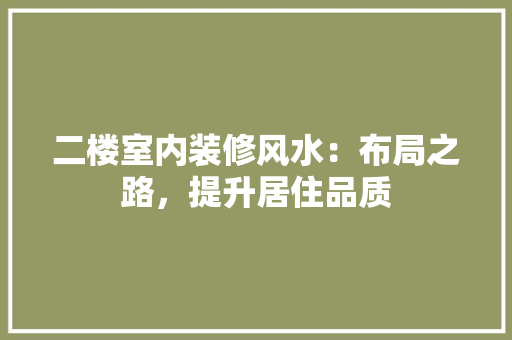 二楼室内装修风水：布局之路，提升居住品质 家居装修