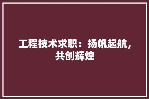 工程技术求职：扬帆起航，共创辉煌 现代风格装饰
