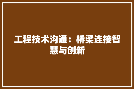 工程技术沟通：桥梁连接智慧与创新 现代风格装饰