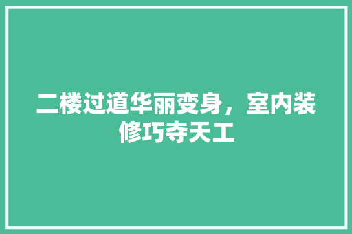 二楼过道华丽变身，室内装修巧夺天工 家居装修