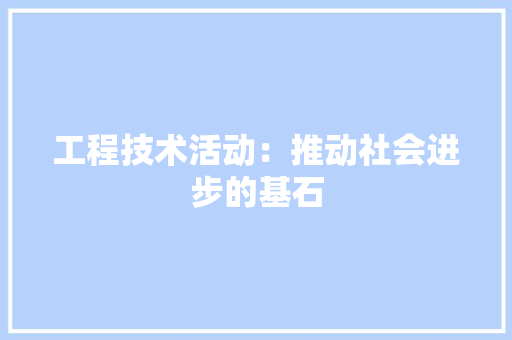 工程技术活动：推动社会进步的基石 现代风格装饰
