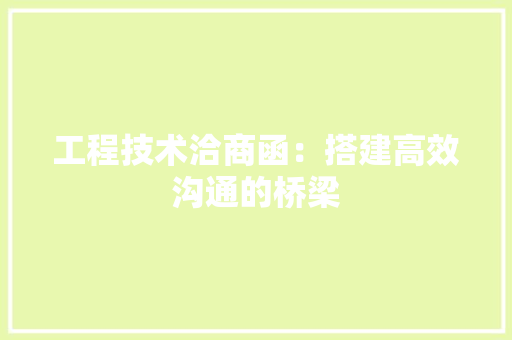 工程技术洽商函：搭建高效沟通的桥梁 现代风格装饰