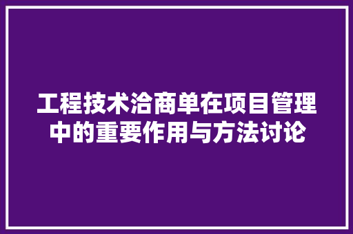 工程技术洽商单在项目管理中的重要作用与方法讨论 现代风格装饰