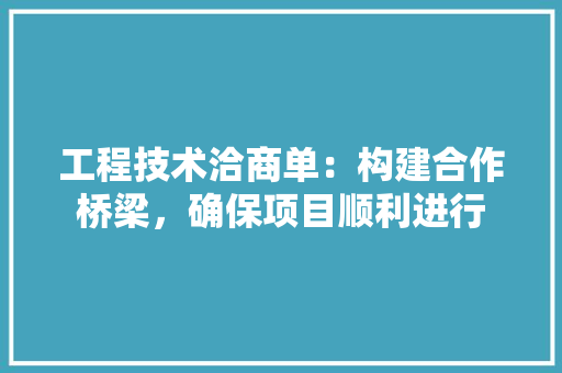 工程技术洽商单：构建合作桥梁，确保项目顺利进行 现代风格装饰