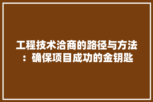 工程技术洽商的路径与方法：确保项目成功的金钥匙 现代风格装饰