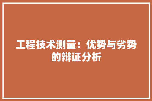 工程技术测量：优势与劣势的辩证分析 现代风格装饰