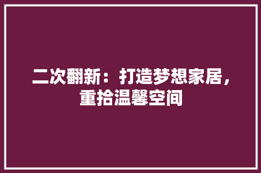 二次翻新：打造梦想家居，重拾温馨空间 家居装修