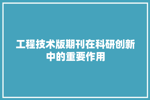 工程技术版期刊在科研创新中的重要作用 现代风格装饰
