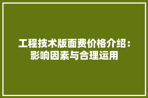 工程技术版面费价格介绍：影响因素与合理运用
