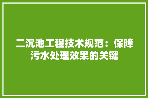 二沉池工程技术规范：保障污水处理效果的关键 家居装修