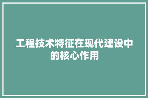 工程技术特征在现代建设中的核心作用 现代风格装饰