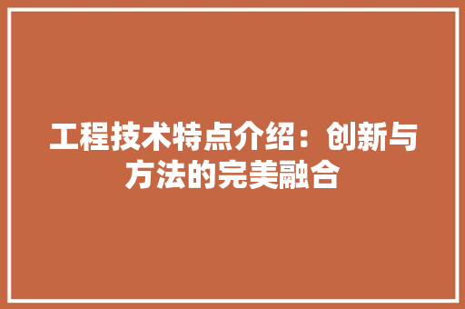 工程技术特点介绍：创新与方法的完美融合