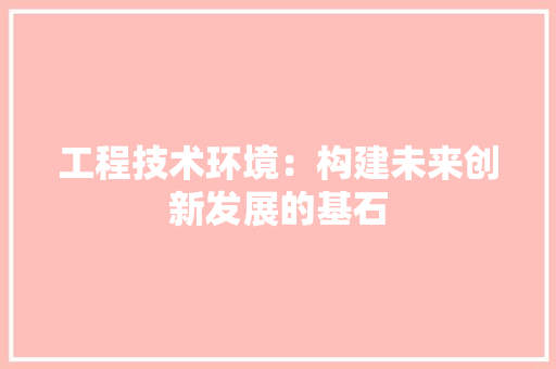 工程技术环境：构建未来创新发展的基石 现代风格装饰
