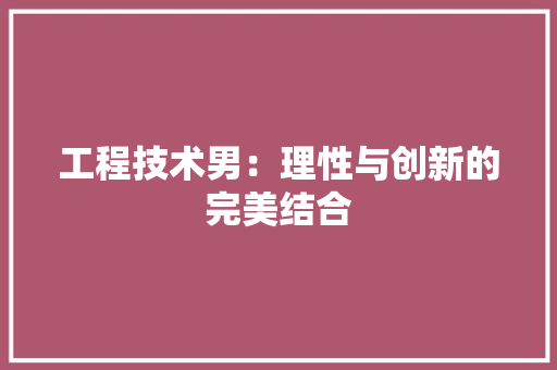 工程技术男：理性与创新的完美结合 现代风格装饰